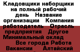 Кладовщики-наборщики на полный рабочий день › Название организации ­ Компания-работодатель › Отрасль предприятия ­ Другое › Минимальный оклад ­ 14 000 - Все города Работа » Вакансии   . Алтайский край,Алейск г.